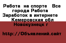 Работа  на спорте - Все города Работа » Заработок в интернете   . Кемеровская обл.,Новокузнецк г.